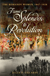 From Splendor to Revolution: The Romanov Women, 1847--1928