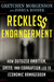 Reckless Endangerment How Outsized Ambition, Greed, and Corruption Led to Economic Armageddon by Gretchen Morgenson