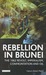 Rebellion in Brunei The 1962 Revolt, Imperialism, Confrontation and Oil by Abdul Harun Majid