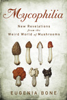 Mycophilia: Revelations from the Weird World of Mushrooms