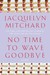 No Time to Wave Goodbye by Jacquelyn Mitchard