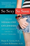 So Sexy So Soon: The New Sexualized Childhood, and What Parents Can Do to Protect Their Kids
