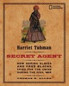 Harriet Tubman, Secret Agent: How Daring Slaves and Free Blacks Spied for the Union During the Civil War