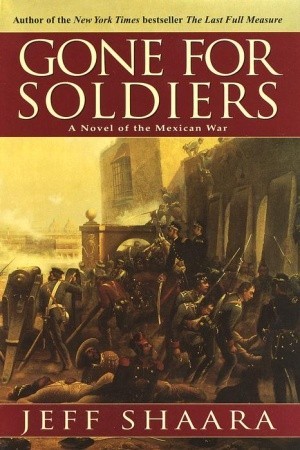 Gone For Soldiers A Novel Of The Mexican War By Jeff Shaara