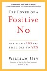 The Power of a Positive No: How to Say No and Still Get to Yes