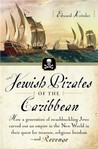 Jewish Pirates of the Caribbean: How a Generation of Swashbuckling Jews Carved Out an Empire in the New World in Their Quest for Treasure, Religious Freedom--and Revenge