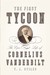 The First Tycoon The Epic Life of Cornelius Vanderbilt by T.J. Stiles