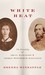 White Heat The Friendship of Emily Dickinson and Thomas Wentworth Higginson by Brenda Wineapple