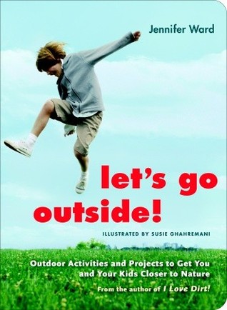 Let S Go Outside Outdoor Activities And Projects To Get You Let S Go Outside Outdoor Activities And Projects To Get You Your Kids Closer Nature By Jennifer Ward