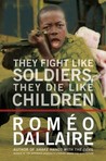 They Fight Like Soldiers, They Die Like Children: The Global Quest to Eradicate the Use of Child Soldiers They Fight Like Soldiers, They Die Like Children: The Global Quest to Eradicate the Use of Child Soldiers