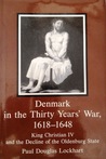 Denmark in the Thirty Years War, 1618-1648: King Christian IV and the Decline of the Oldenburg State Denmark in the Thirty Years War, 1618-1648: King Christian IV and the Decline of the Oldenburg State