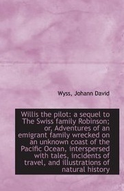 willis-the-pilot-a-sequel-to-the-swiss-family-robinson-or-adventures-of-an-emigrant-family-wrecke