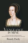 Vengeance Is Mine: A Novel Of Anne Boleyn, Katherine Howard, And Lady Rochford  The Woman Who Helped Destroy Them Both