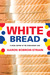 White Bread A Social History of the Store-Bought Loaf by Aaron Bobrow-Strain
