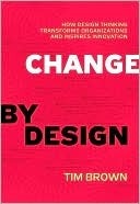 Change by Design: How Design Thinking Transforms Organizations and Inspires Innovation