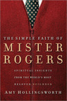 The Simple Faith of Mr. Rogers: Spiritual Insights from the World's Most Beloved Neighbor