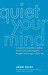 Quiet Your Mind An Easy-to-Use Guide to Ending Chronic Worry and Negative Thoughts and Living a Calmer Life by John Selby