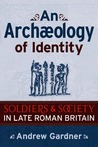 An Archaeology of Identity: SOLDIERS AND SOCIETY IN LATE ROMAN BRITAIN