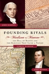 Founding Rivals: Madison vs. Monroe, The Bill of Rights, and The Election that Saved a Nation