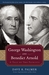 George Washington and Benedict Arnold A Tale of Two Patriots by Dave R. Palmer