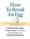 How to Break an Egg: 1,453 Kitchen Tips, Food Fixes, Emergency Substitutions, and Handy Techniques