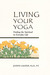 Living Your Yoga Finding the Spiritual in Everyday Life by Judith Hanson Lasater
