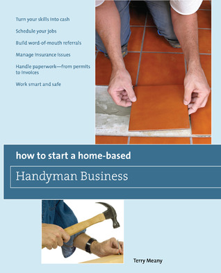 how-to-start-a-home-based-handyman-business-turn-your-skills-into-cash-schedule-your-jobs-build-word-of-mouth-referrals-manage-insurance-issues-handle-paperwork-from-permits-to-invoices-work-smart-and-safe
