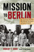 Mission to Berlin The American Airmen Who Struck the Heart of Hitler's Reich by Robert F. Dorr