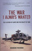 The War I Always Wanted: The Illusion of Glory and the Reality of War: A Screaming Eagle in Afghanistan and Iraq