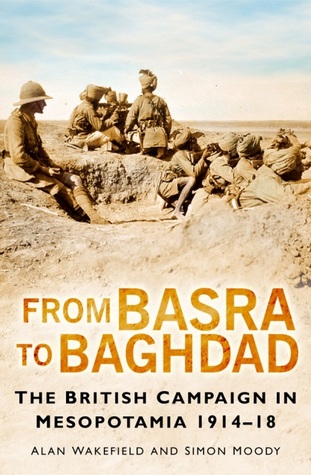 From Basra To Baghdad: The British Campaign In Mesopotamia 1914-18