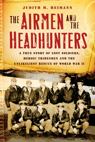 A True Story of Lost Soldiers, Heroic Tribesmen and the Unlikeliest Rescue of World War II  - Judith M. Heimann