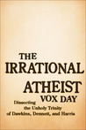 The Irrational Atheist: Dissecting the Unholy Trinity of Dawkins, Harris, and Hitchens The Irrational Atheist: Dissecting the Unholy Trinity of Dawkins, Harris, and Hitchens