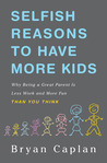 Selfish Reasons to Have More Kids: Why Being a Great Parent is Less Work and More Fun Than You Think Selfish Reasons to Have More Kids: Why Being a Great Parent is Less Work and More Fun Than You Think
