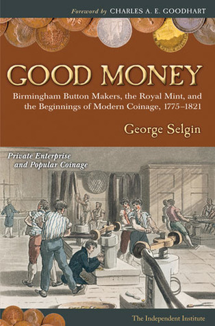 Good Money: Birmingham Button Makers, the Royal Mint, and the Beginnings of Modern Coinage, 1775-1821