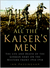 All the Kaiser's Men The Life and Death of the German Army on the Western Front 1914-1918 by Ian Passingham