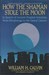 How the Shaman Stole the Moon In Search of Ancient Prophet-Scientists from Stonehenge to the Grand Canyon by William H. Calvin