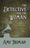 The Detective and The Woman: A Novel of Sherlock Holmes