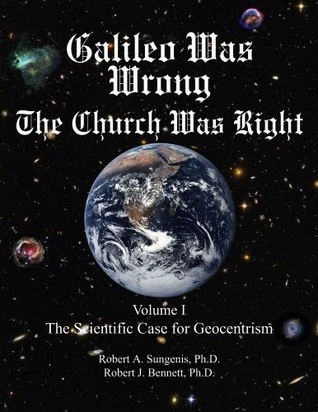galileo-was-wrong-the-church-was-right-volume-i-the-scientific-case-for-geocentrism