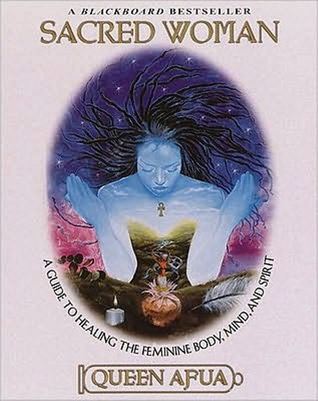 Sacred Woman: A Guide to Healing the Feminine Body, Mind, and Spirit by