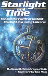 Starlight and Time: Solving the Puzzle of Distant Starlight in a Young Universe