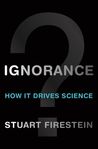 Ignorance: How it drives science