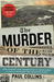 The Murder of the Century The Gilded Age Crime That Scandalized a City & Sparked the Tabloid Wars by Paul Collins