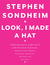 Look, I Made a Hat Collected Lyrics, 1981-2011, With Attendant Comments, Amplifications, Dogmas, Harangues, Digressions, Anecdotes, and Miscellany by Stephen Sondheim