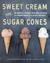Sweet Cream and Sugar Cones 90 Recipes for Making Your Own Ice Cream and Frozen Treats from Bi-Rite Creamery by Kris Hoogerhyde