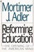 Reforming Education The Opening of the American Mind by Mortimer J. Adler