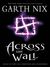 Across the Wall Tales of the Old Kingdom and Elsewhere (Abhorsen #3.5) by Garth Nix
