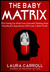 The Baby Matrix Why Freeing Our Minds From Outmoded Thinking About Parenthood & Reproduction Will Create a Better World by Laura Carroll