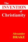 The Invention of Christianity by Alexander Drake