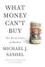 What Money Can't Buy The Moral Limits of Markets by Michael J. Sandel