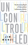 Uncontrolled: The Surprising Payoff of Trial-and-Error for Business, Politics, and Society